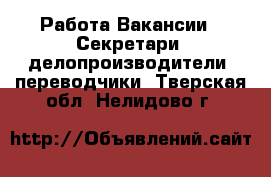 Работа Вакансии - Секретари, делопроизводители, переводчики. Тверская обл.,Нелидово г.
